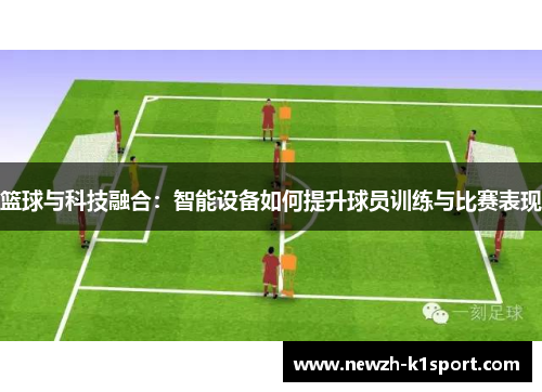 篮球与科技融合：智能设备如何提升球员训练与比赛表现