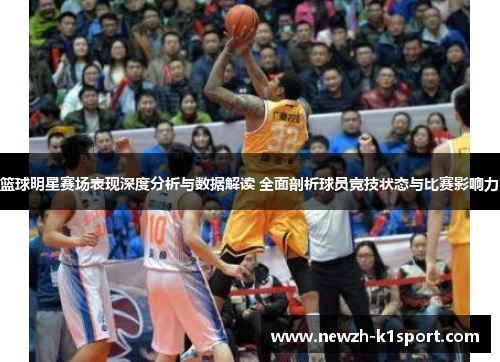 篮球明星赛场表现深度分析与数据解读 全面剖析球员竞技状态与比赛影响力