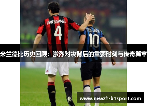 米兰德比历史回顾：激烈对决背后的重要时刻与传奇篇章