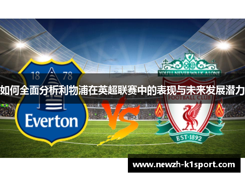 如何全面分析利物浦在英超联赛中的表现与未来发展潜力