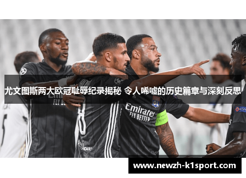 尤文图斯两大欧冠耻辱纪录揭秘 令人唏嘘的历史篇章与深刻反思