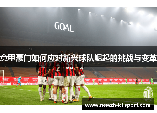 意甲豪门如何应对新兴球队崛起的挑战与变革