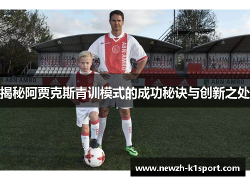 揭秘阿贾克斯青训模式的成功秘诀与创新之处