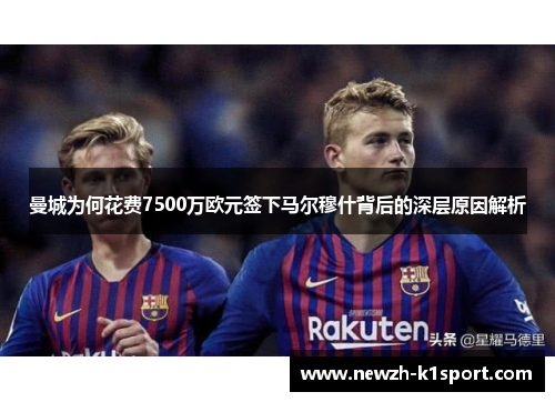 曼城为何花费7500万欧元签下马尔穆什背后的深层原因解析