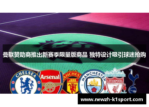 曼联赞助商推出新赛季限量版商品 独特设计吸引球迷抢购