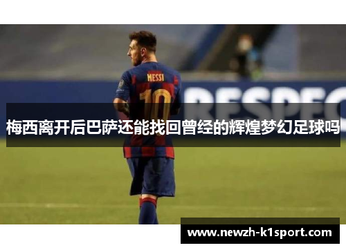 梅西离开后巴萨还能找回曾经的辉煌梦幻足球吗