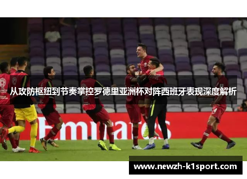 从攻防枢纽到节奏掌控罗德里亚洲杯对阵西班牙表现深度解析