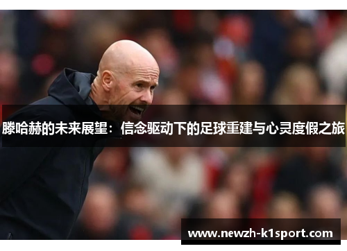 滕哈赫的未来展望：信念驱动下的足球重建与心灵度假之旅