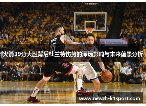 火箭39分大胜背后杜兰特伤势的深远影响与未来前景分析