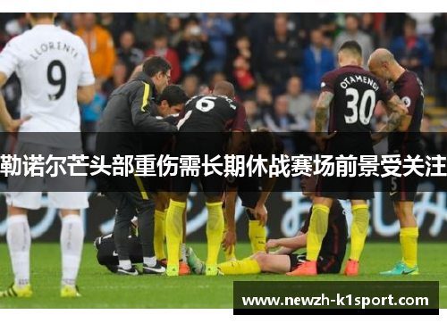 勒诺尔芒头部重伤需长期休战赛场前景受关注