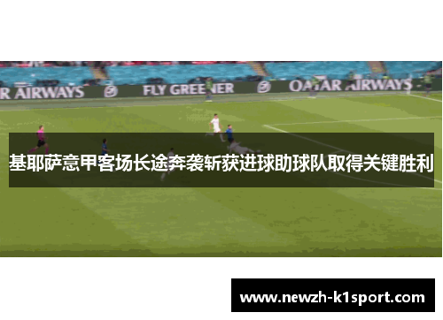 基耶萨意甲客场长途奔袭斩获进球助球队取得关键胜利