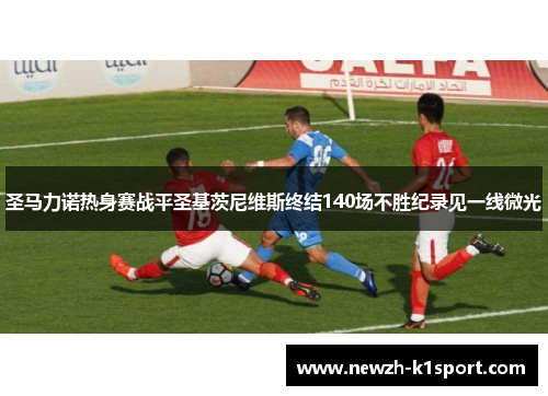 圣马力诺热身赛战平圣基茨尼维斯终结140场不胜纪录见一线微光