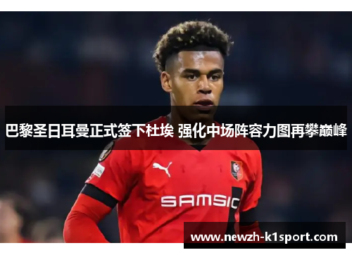 巴黎圣日耳曼正式签下杜埃 强化中场阵容力图再攀巅峰