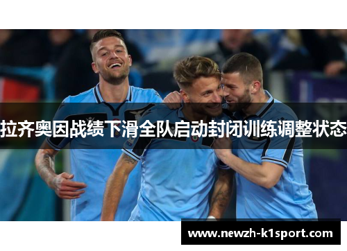 拉齐奥因战绩下滑全队启动封闭训练调整状态