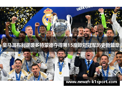 皇马温布利逆袭多特蒙德夺得第15座欧冠冠军历史新篇章